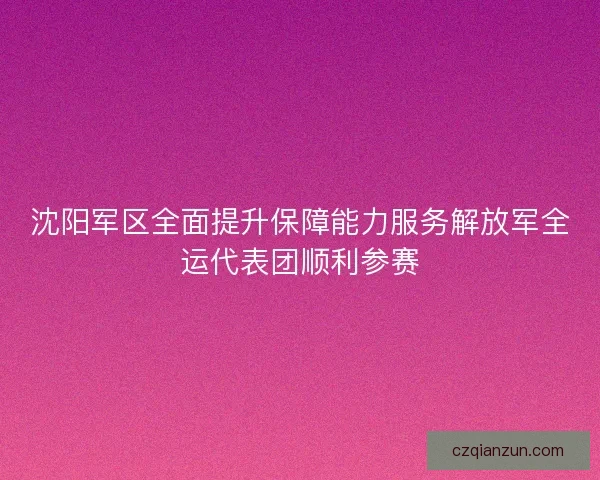 沈阳军区全面提升保障能力服务解放军全运代表团顺利参赛