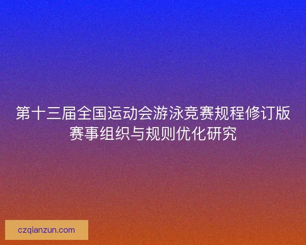 第十三届全国运动会游泳竞赛规程修订版赛事组织与规则优化研究