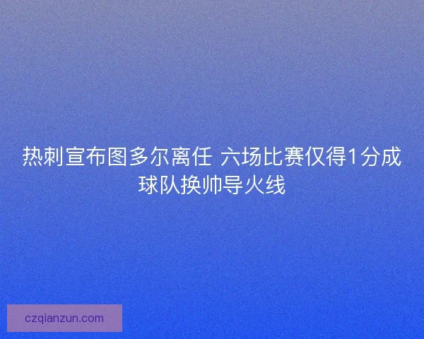 热刺宣布图多尔离任 六场比赛仅得1分成球队换帅导火线