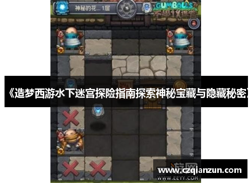 《造梦西游水下迷宫探险指南探索神秘宝藏与隐藏秘密》