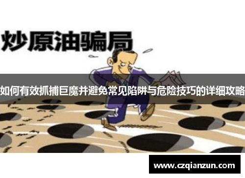 如何有效抓捕巨魔并避免常见陷阱与危险技巧的详细攻略